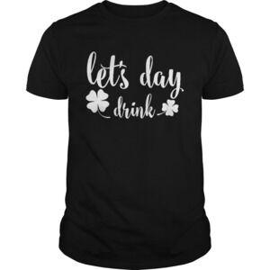 Lets Day Drink St Pattys Day Shamrock Green Shirt